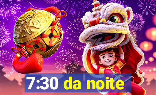 7:30 da noite